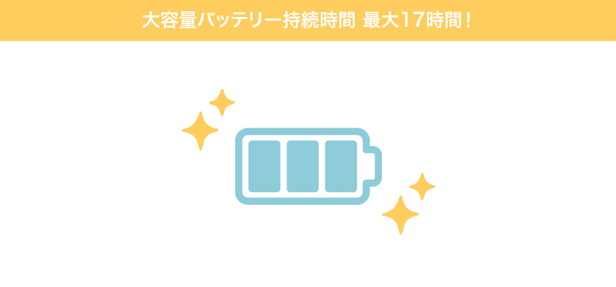 大容量バッテリー持続時間 最大17時間!